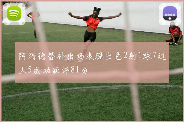 阿玛德替补出场表现出色2射1球7过人5成功获评81分