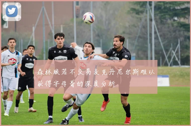 森林狼若不交易麦克丹尼尔斯难以获得字母哥的深度分析