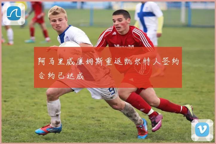 阿马里威廉姆斯重返凯尔特人签约合约已达成