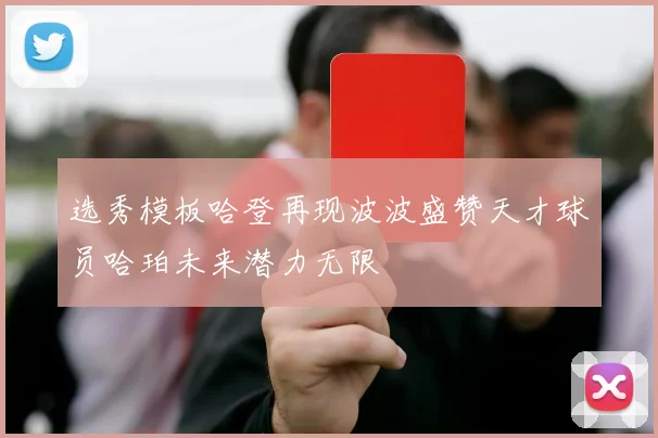 选秀模板哈登再现波波盛赞天才球员哈珀未来潜力无限