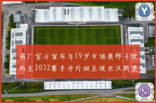 药厂官方宣布与19岁中场奥耶卡续约至2032赛季并外租至埃尔沃斯堡