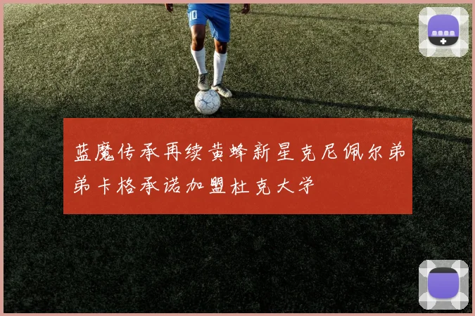 蓝魔传承再续黄蜂新星克尼佩尔弟弟卡格承诺加盟杜克大学