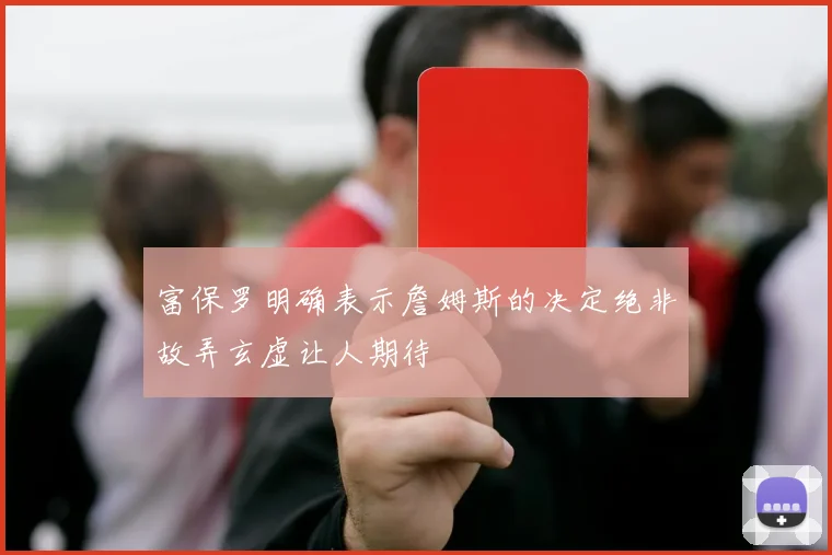 富保罗明确表示詹姆斯的决定绝非故弄玄虚让人期待