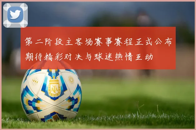 第二阶段主客场赛事赛程正式公布期待精彩对决与球迷热情互动