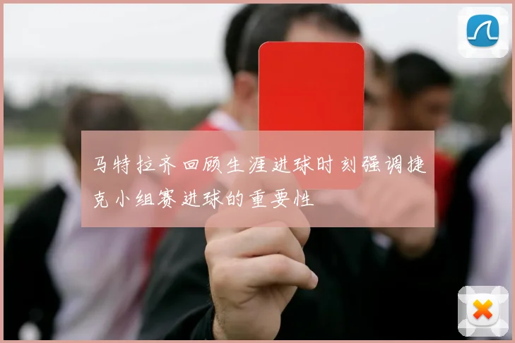 马特拉齐回顾生涯进球时刻强调捷克小组赛进球的重要性
