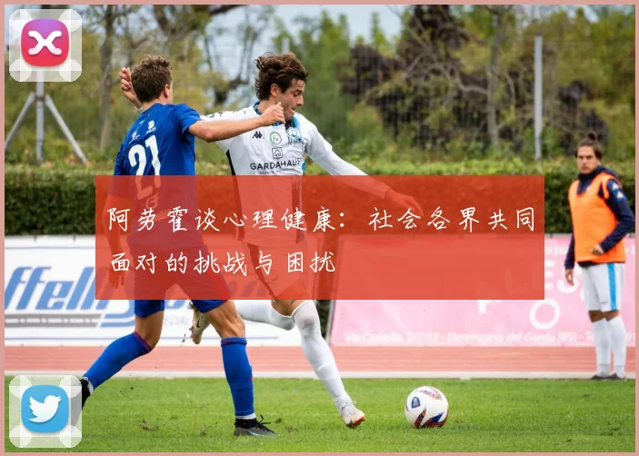阿劳霍谈心理健康：社会各界共同面对的挑战与困扰