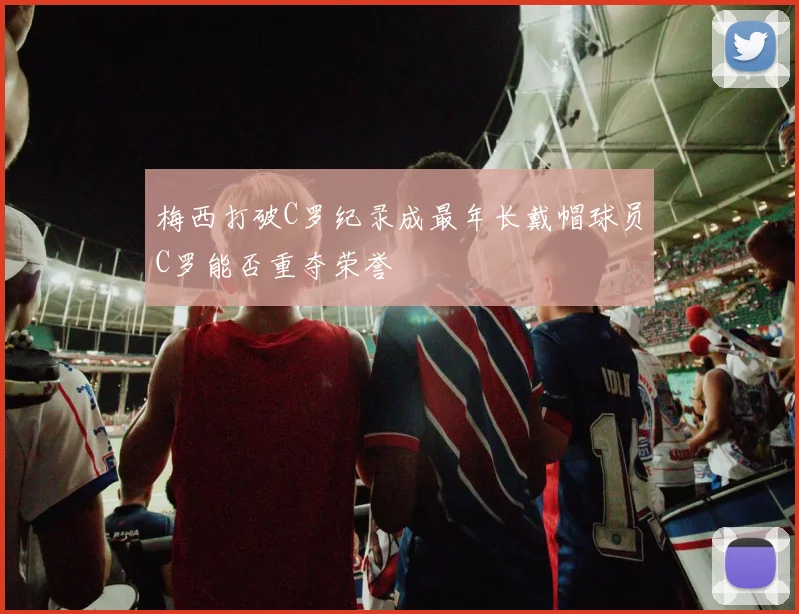 梅西打破C罗纪录成最年长戴帽球员C罗能否重夺荣誉