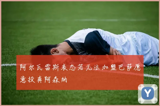 阿尔瓦雷斯表态若无法加盟巴萨愿意投奔阿森纳