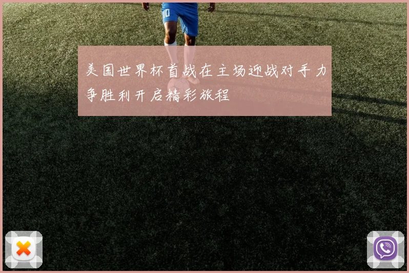美国世界杯首战在主场迎战对手力争胜利开启精彩旅程