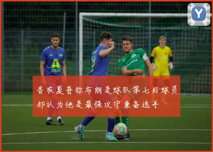 香农夏普称布朗是球队第七好球员却认为他是最强攻守兼备选手