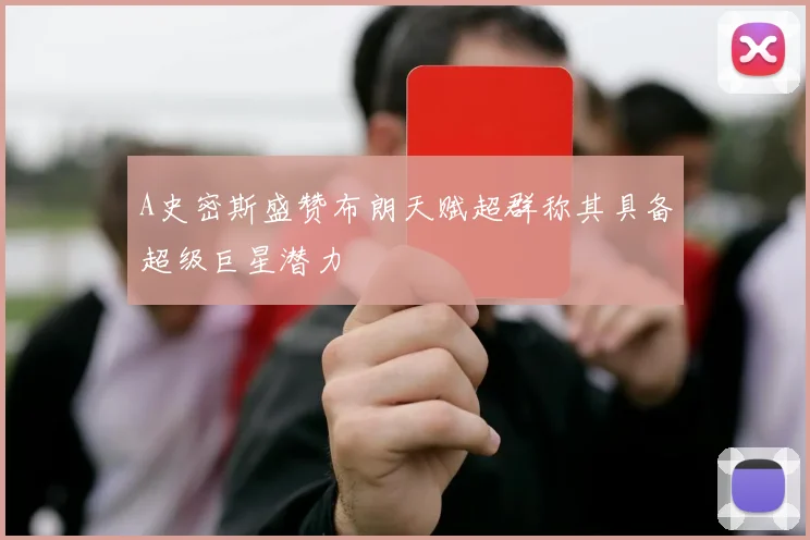 A史密斯盛赞布朗天赋超群称其具备超级巨星潜力